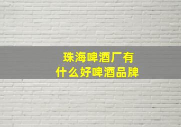 珠海啤酒厂有什么好啤酒品牌