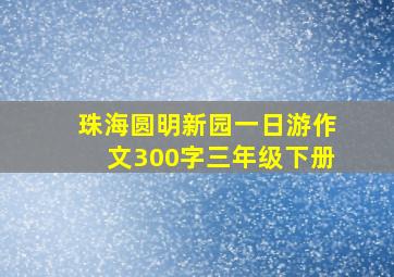 珠海圆明新园一日游作文300字三年级下册