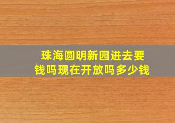 珠海圆明新园进去要钱吗现在开放吗多少钱