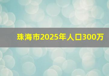 珠海市2025年人口300万