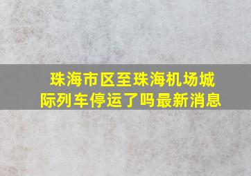 珠海市区至珠海机场城际列车停运了吗最新消息