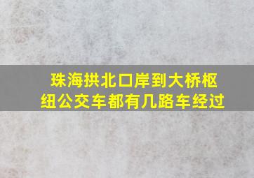 珠海拱北口岸到大桥枢纽公交车都有几路车经过