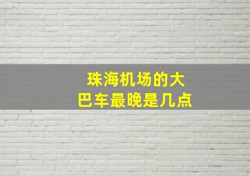 珠海机场的大巴车最晚是几点