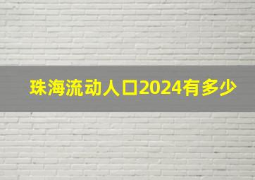 珠海流动人口2024有多少