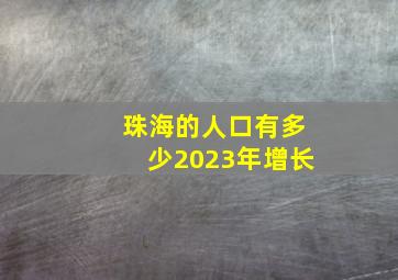 珠海的人口有多少2023年增长