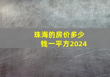 珠海的房价多少钱一平方2024