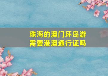 珠海的澳门环岛游需要港澳通行证吗