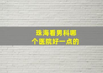 珠海看男科哪个医院好一点的