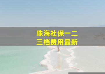 珠海社保一二三档费用最新