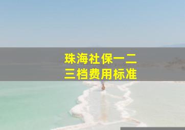 珠海社保一二三档费用标准