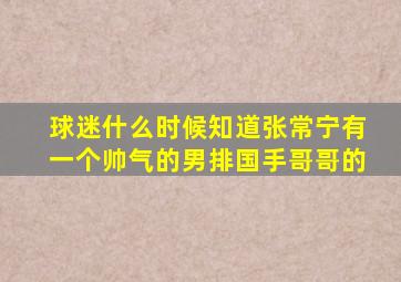 球迷什么时候知道张常宁有一个帅气的男排国手哥哥的