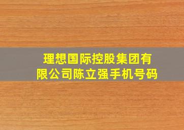 理想国际控股集团有限公司陈立强手机号码