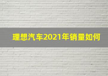 理想汽车2021年销量如何