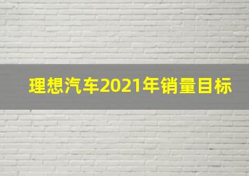 理想汽车2021年销量目标