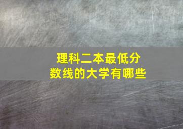 理科二本最低分数线的大学有哪些