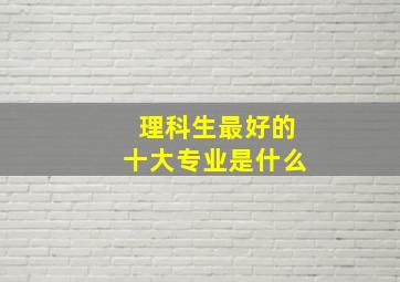 理科生最好的十大专业是什么