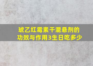 琥乙红霉素干混悬剂的功效与作用3生日吃多少