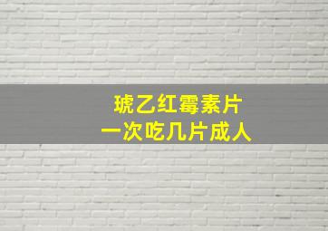 琥乙红霉素片一次吃几片成人