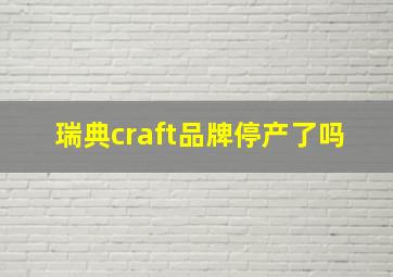 瑞典craft品牌停产了吗