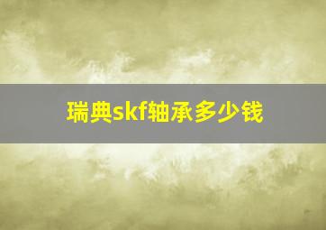 瑞典skf轴承多少钱