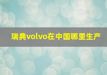 瑞典volvo在中国哪里生产