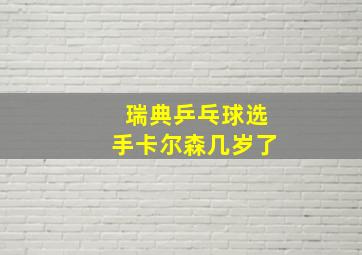 瑞典乒乓球选手卡尔森几岁了