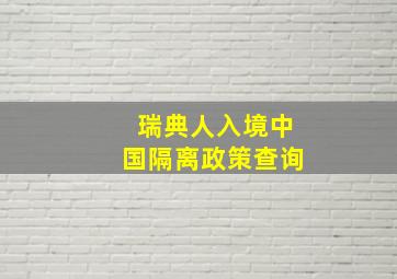 瑞典人入境中国隔离政策查询