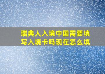 瑞典人入境中国需要填写入境卡吗现在怎么填