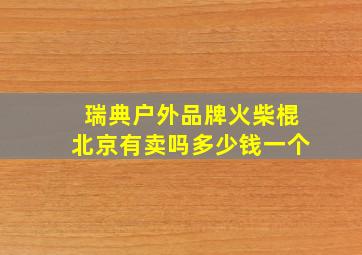 瑞典户外品牌火柴棍北京有卖吗多少钱一个