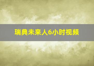 瑞典未来人6小时视频