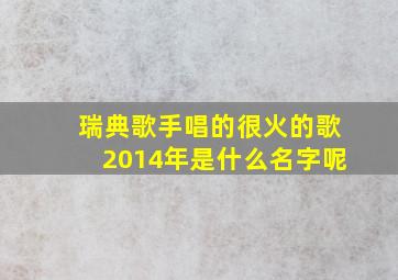 瑞典歌手唱的很火的歌2014年是什么名字呢