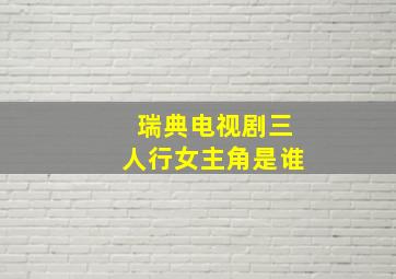 瑞典电视剧三人行女主角是谁