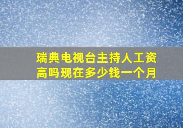 瑞典电视台主持人工资高吗现在多少钱一个月