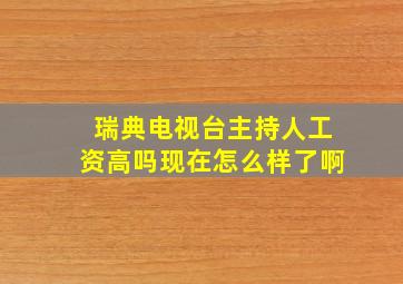 瑞典电视台主持人工资高吗现在怎么样了啊