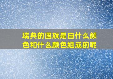 瑞典的国旗是由什么颜色和什么颜色组成的呢