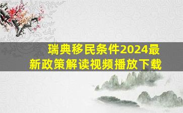 瑞典移民条件2024最新政策解读视频播放下载