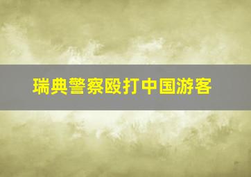 瑞典警察殴打中国游客