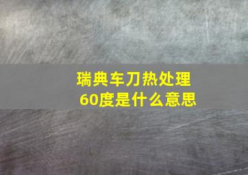 瑞典车刀热处理60度是什么意思