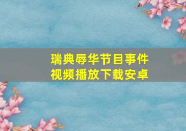 瑞典辱华节目事件视频播放下载安卓