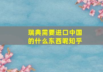 瑞典需要进口中国的什么东西呢知乎