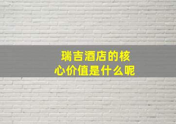 瑞吉酒店的核心价值是什么呢