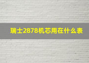 瑞士2878机芯用在什么表