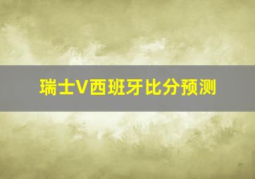 瑞士V西班牙比分预测