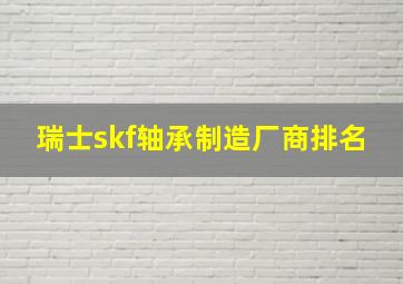 瑞士skf轴承制造厂商排名