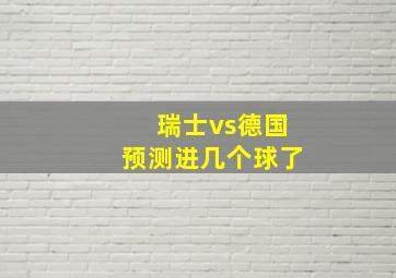 瑞士vs德国预测进几个球了