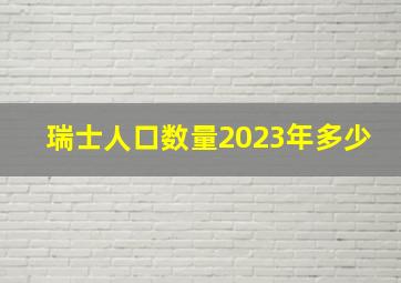 瑞士人口数量2023年多少