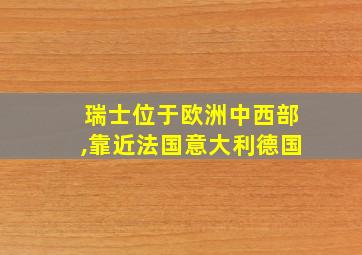 瑞士位于欧洲中西部,靠近法国意大利德国