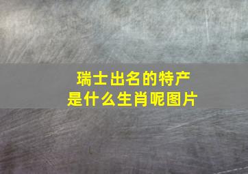 瑞士出名的特产是什么生肖呢图片