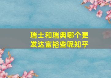 瑞士和瑞典哪个更发达富裕些呢知乎