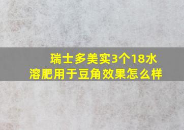 瑞士多美实3个18水溶肥用于豆角效果怎么样